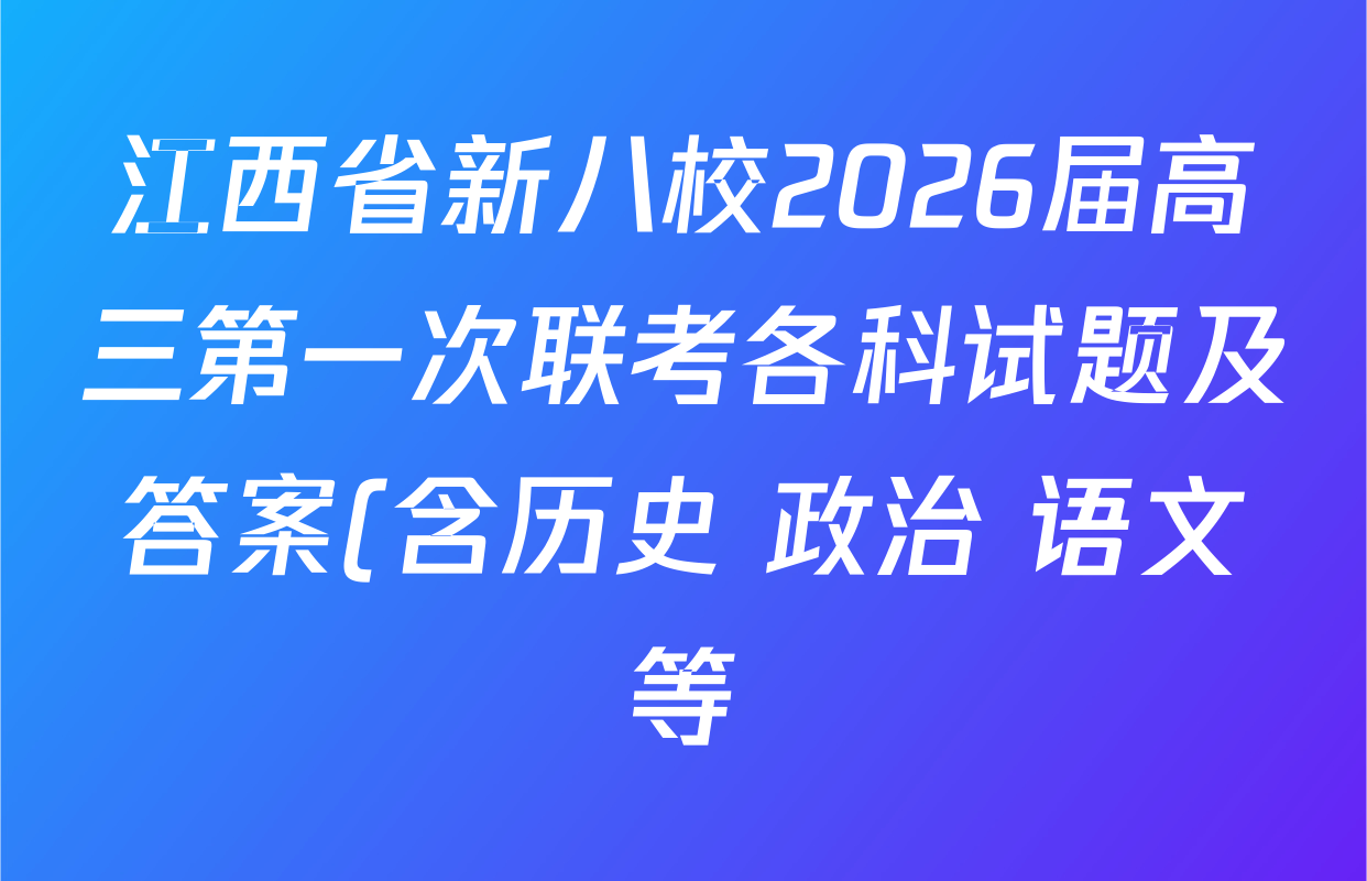 江西省新八校2026届高三第一次联考各科试题及答案(含历史 政治 语文等) 江西省新八校2026届高三第一次联考各科试题及答案(含历史 政治 语文等)